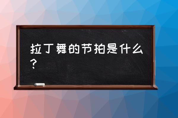 伦巴舞的基本步伐名称 拉丁舞的节拍是什么？