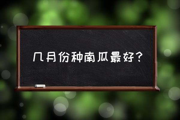 南瓜种植方法及时间 几月份种南瓜最好？