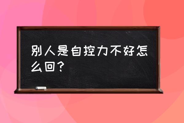 孩子自控力为什么不好 别人是自控力不好怎么回？