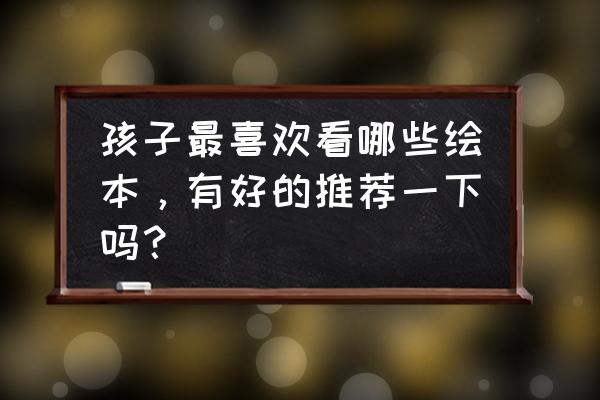 二胎绘本排行榜前十名 孩子最喜欢看哪些绘本，有好的推荐一下吗？