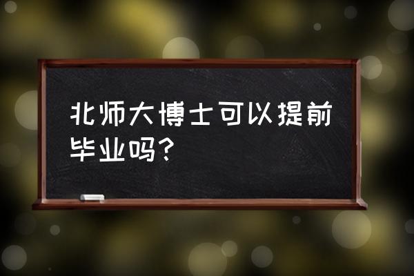 学习不好的报弹性学制可以毕业吗 北师大博士可以提前毕业吗？