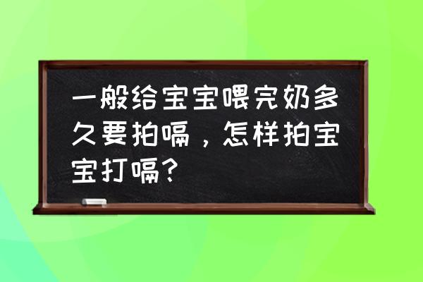 给新生儿拍嗝的正确方式 一般给宝宝喂完奶多久要拍嗝，怎样拍宝宝打嗝？