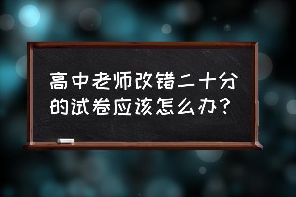 老板说改改工作思路怎样回答好 高中老师改错二十分的试卷应该怎么办？