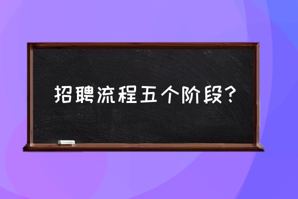 怎么帮企业招聘工人 招聘流程五个阶段？