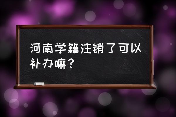 大学学籍注册的号码注销了怎么办 河南学籍注销了可以补办嘛？