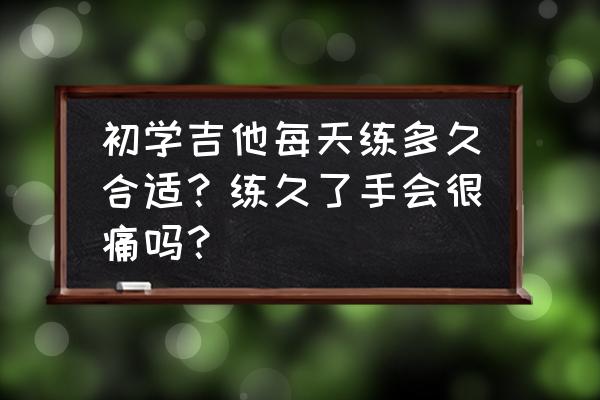 吉他节奏打拍训练方法 初学吉他每天练多久合适？练久了手会很痛吗？