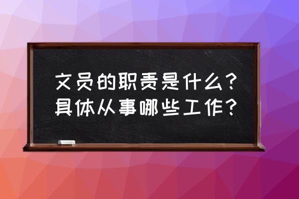 销售文员岗位工作流程 文员的职责是什么？具体从事哪些工作？