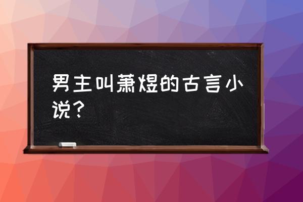 最近比较好看的古言小说 男主叫萧煜的古言小说？