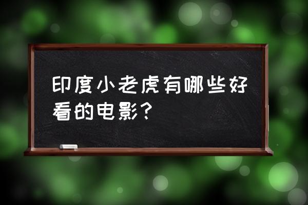 关于老虎的所有电影 印度小老虎有哪些好看的电影？