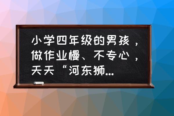 儿童体育锻炼及要注意的问题 小学四年级的男孩，做作业慢、不专心，天天“河东狮吼”，该怎么办？