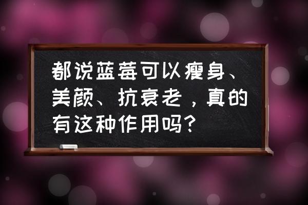 每天吃蓝莓有什么好处和坏处 都说蓝莓可以瘦身、美颜、抗衰老，真的有这种作用吗？