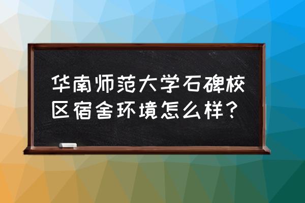 华南师范大学石牌校区条件 华南师范大学石碑校区宿舍环境怎么样？