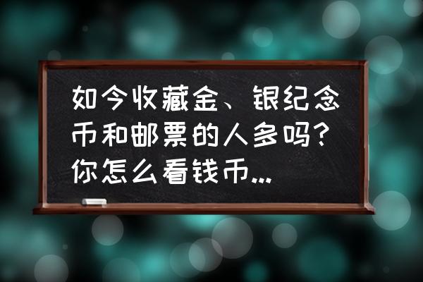 密室逃脱小游戏金条在哪 如今收藏金、银纪念币和邮票的人多吗？你怎么看钱币收藏业？