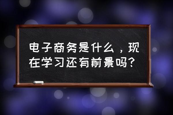 职业生涯规划思维模式什么意思 电子商务是什么，现在学习还有前景吗？