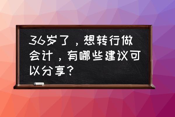 新手想自学会计该怎么学习 36岁了，想转行做会计，有哪些建议可以分享？