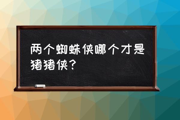 蜘蛛侠吸盘手套怎么做 两个蜘蛛侠哪个才是猪猪侠？