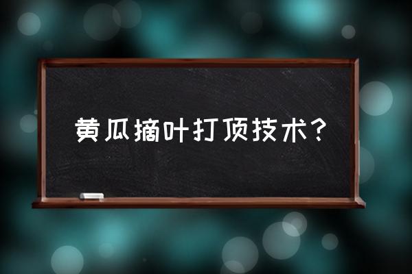 黄瓜高产剪枝办法 黄瓜摘叶打顶技术？