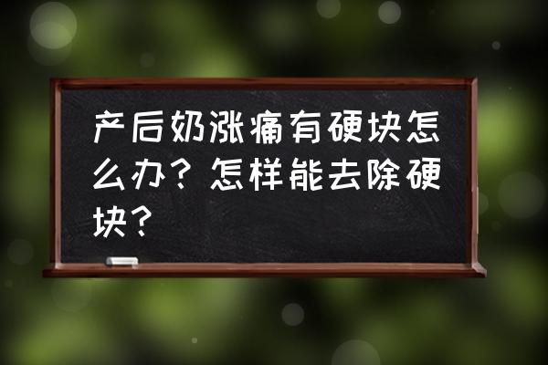 哺乳期挤着奶有硬块疼怎么办 产后奶涨痛有硬块怎么办？怎样能去除硬块？