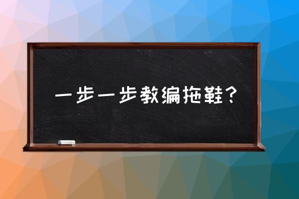 32码拖鞋编织教程全过程 一步一步教编拖鞋？