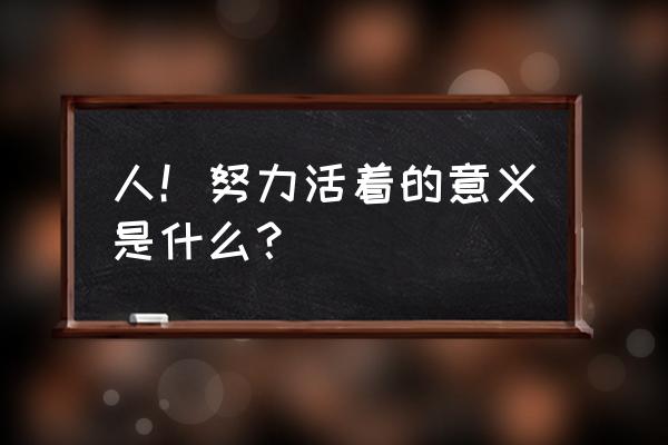 到底什么是人生最重要的 人！努力活着的意义是什么？