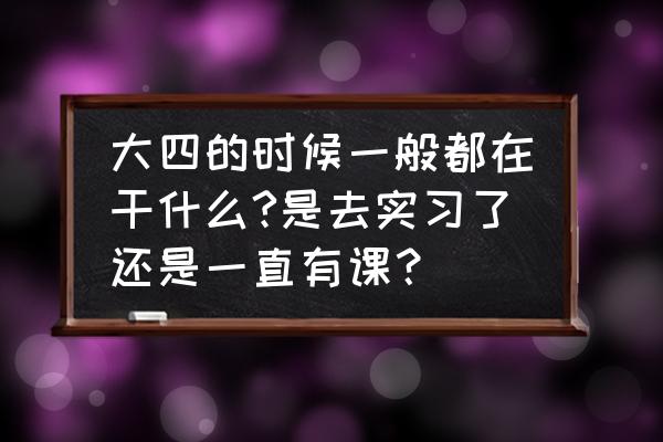 大四下半年当兵直接毕业吗 大四的时候一般都在干什么?是去实习了还是一直有课？