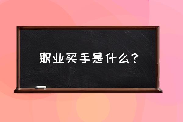 做一个买手需要做什么掌握什么 职业买手是什么？