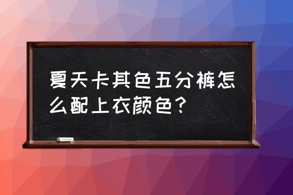 五分裤搭配哪种鞋子显高 夏天卡其色五分裤怎么配上衣颜色？