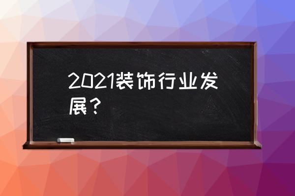 小装饰公司如何发展 2021装饰行业发展？