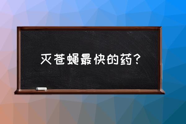 养殖场什么药灭苍蝇效果最好 灭苍蝇最快的药？