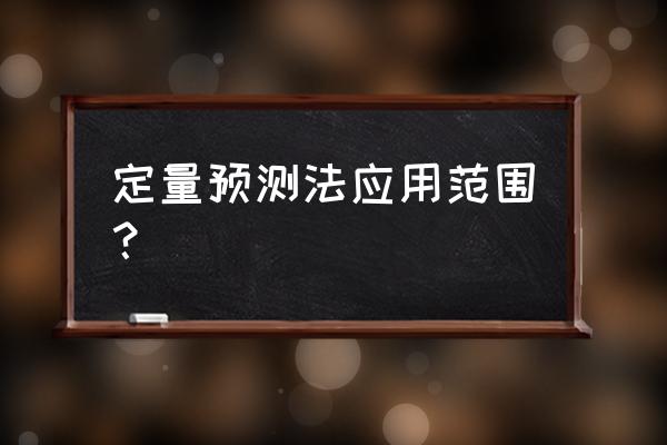 常用的定性预测方法有 定量预测法应用范围？