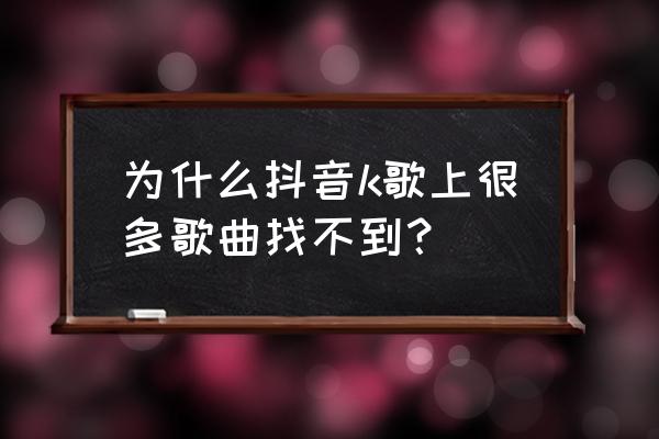 抖音的k歌为什么不见了 为什么抖音k歌上很多歌曲找不到？