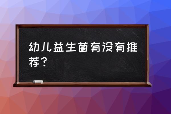 防止幼儿拉肚子的妙招 幼儿益生菌有没有推荐？