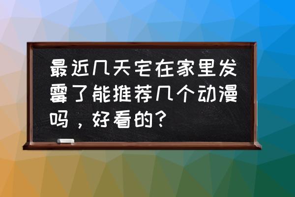 一人之下游戏怎样看排名 最近几天宅在家里发霉了能推荐几个动漫吗，好看的？