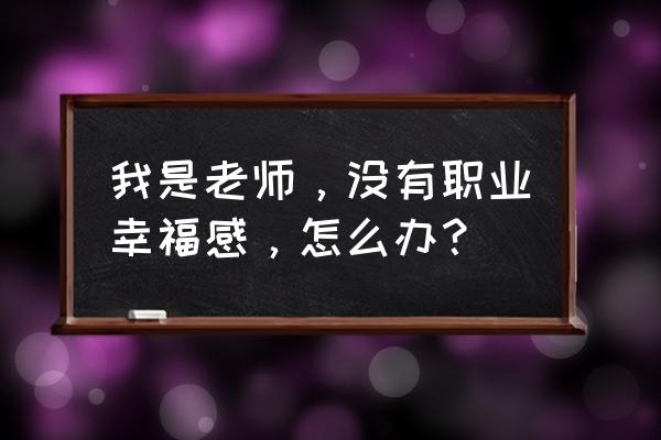 如何卸载麦苗守护孩子端 我是老师，没有职业幸福感，怎么办？