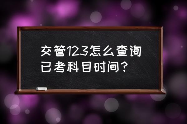 交管12123怎么看自己总共考试时间 交管123怎么查询已考科目时间？