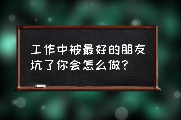 苹果手机未受信任的企业怎么设置 工作中被最好的朋友坑了你会怎么做？