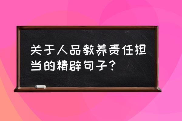 如何培养男孩的担当能力 关于人品教养责任担当的精辟句子？