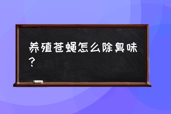 养殖场用什么方法除苍蝇最好 养殖苍蝇怎么除臭味？