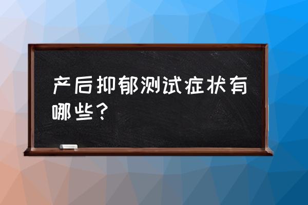 产后抑郁症自测表在线测试 产后抑郁测试症状有哪些？