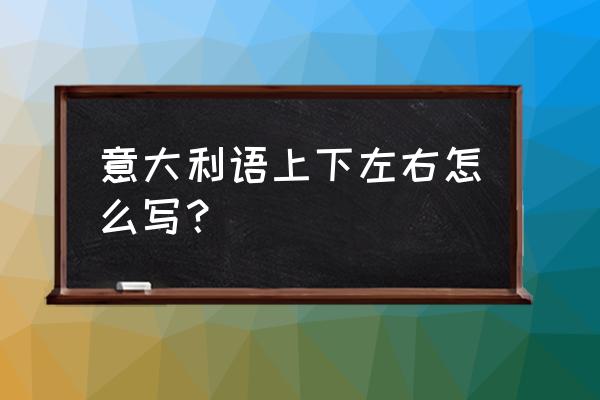 意大利常用语发音 意大利语上下左右怎么写？