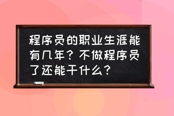 程序员晋升规划完整版 程序员的职业生涯能有几年？不做程序员了还能干什么？