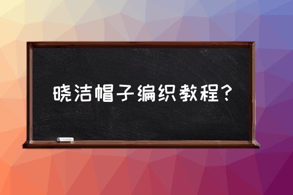 手工帽子制作简单教程 晓洁帽子编织教程？