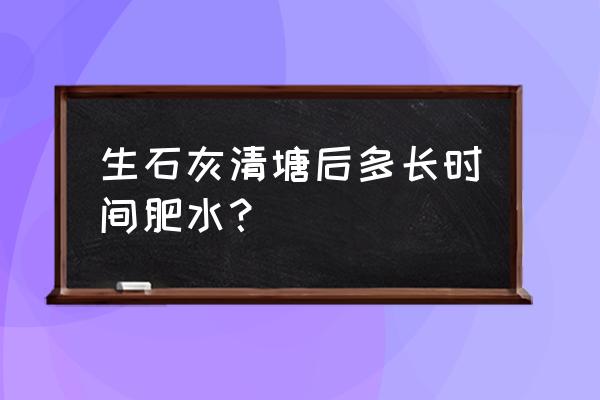 生石灰放鱼池的比例 生石灰清塘后多长时间肥水？