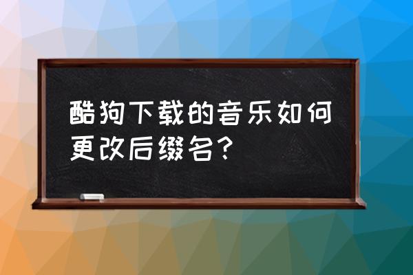 酷狗音乐隐藏目录怎么恢复 酷狗下载的音乐如何更改后缀名？