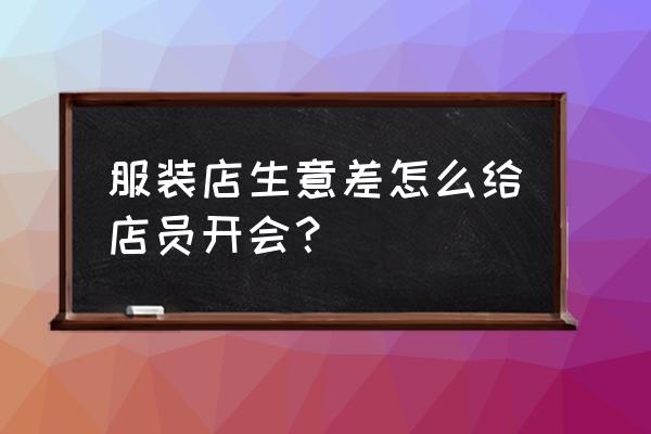 店长开会技巧与流程 服装店生意差怎么给店员开会？