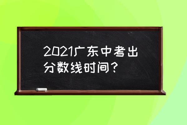 微信怎么查中考成绩 2021广东中考出分数线时间？