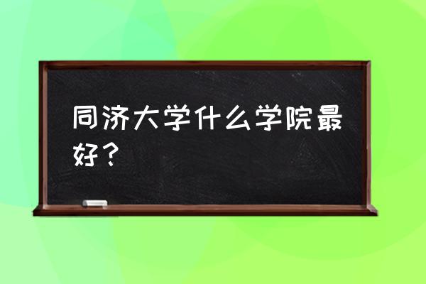 同济大学重点实验室名单 同济大学什么学院最好？