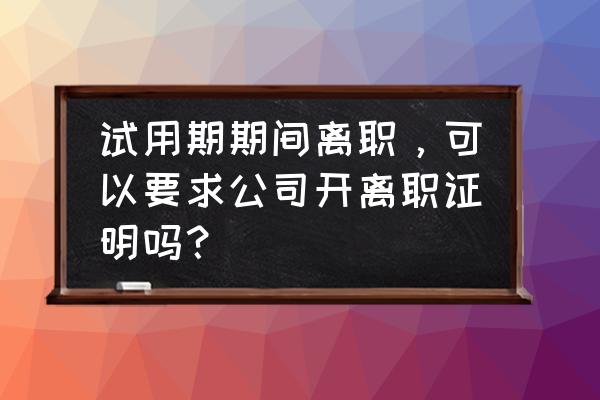 没有转正的员工能开离职证明吗 试用期期间离职，可以要求公司开离职证明吗？