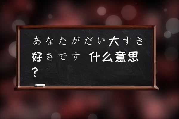 日语的修饰语是指什么 あなたがだい大すき好きです 什么意思？