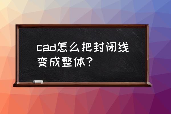 cad怎么把所有墙体一次性闭合 cad怎么把封闭线变成整体？